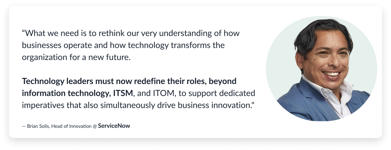  A quote from Brian Solis, Head of Innovation at ServiceNow, stating the need to rethink how businesses understand how technology transforms organizations for a new future. It emphasizes that technology leaders must redefine their roles beyond IT to drive business innovation.