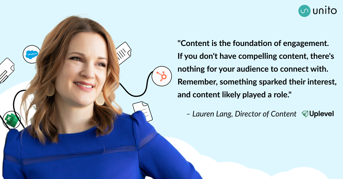 Quote from Lauren Lang, director of content at Uplevel: "Content is the foundation of engagement. If you don't have compelling content, there's nothing for your audience to connect with. Remember, something sparked their interest, and content likely played a role."